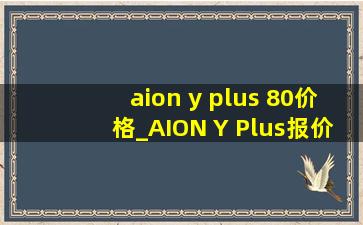 aion y plus 80价格_AION Y Plus报价